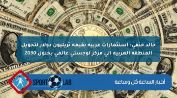 خالد حنفي: استثمارات عربية بقيمة تريليون دولار لتحويل المنطقة العربية إلى مركز لوجستي عالمي بحلول 2030